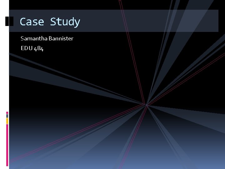 Case Study Samantha Bannister EDU 484 