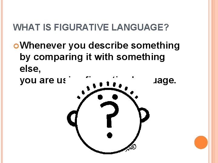 WHAT IS FIGURATIVE LANGUAGE? Whenever you describe something by comparing it with something else,