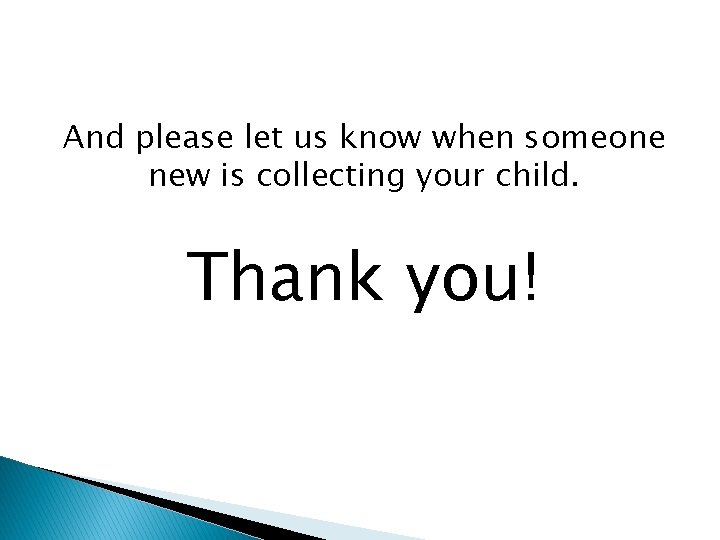 And please let us know when someone new is collecting your child. Thank you!