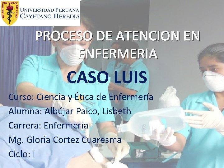 PROCESO DE ATENCION EN ENFERMERIA CASO LUIS Curso: Ciencia y Ética de Enfermería Alumna: