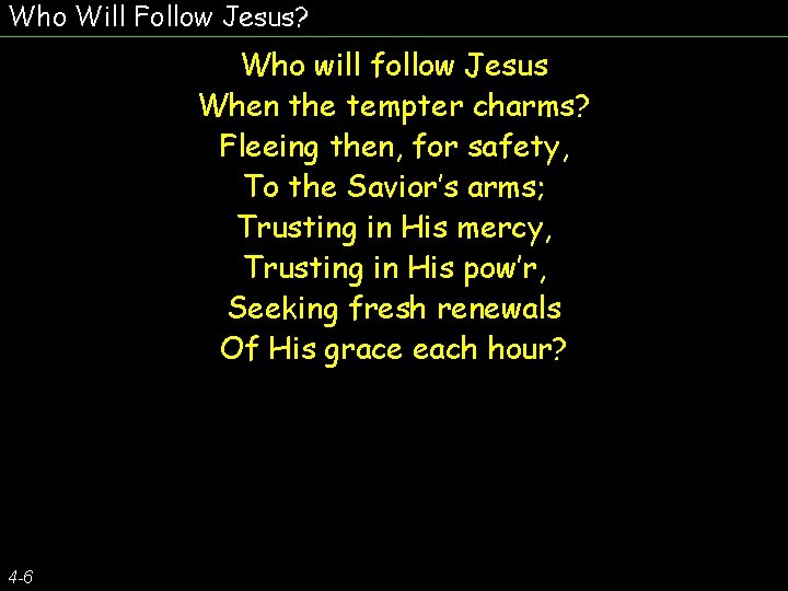 Who Will Follow Jesus? Who will follow Jesus When the tempter charms? Fleeing then,