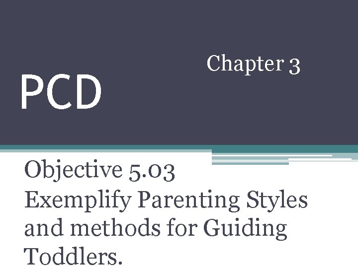 PCD Chapter 3 Objective 5. 03 Exemplify Parenting Styles and methods for Guiding Toddlers.