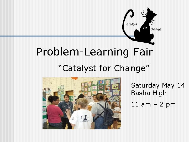Problem-Learning Fair “Catalyst for Change” Saturday May 14 Basha High 11 am – 2