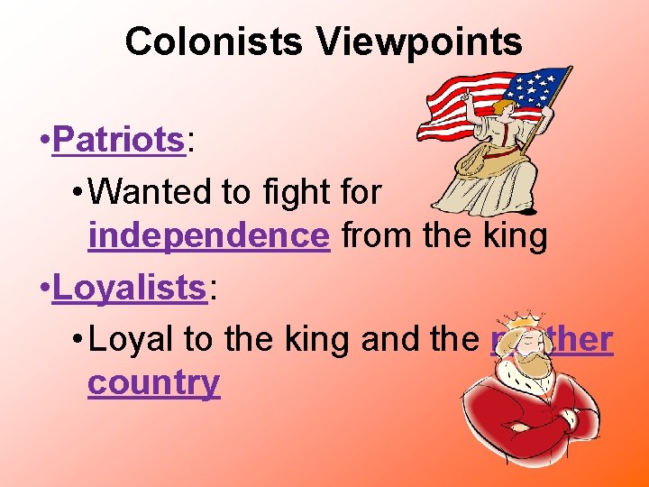 Colonists Viewpoints • Patriots: • Wanted to fight for independence from the king •