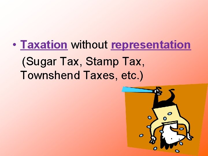  • Taxation without representation (Sugar Tax, Stamp Tax, Townshend Taxes, etc. ) 