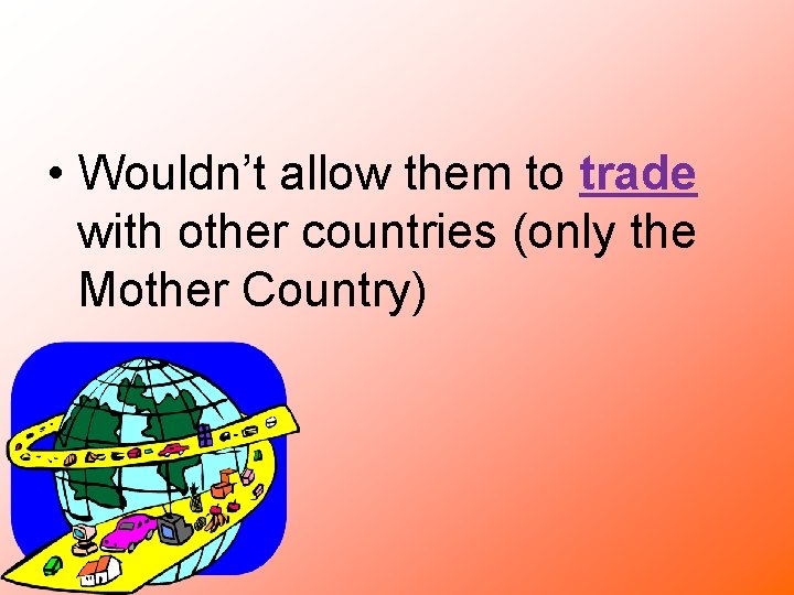  • Wouldn’t allow them to trade with other countries (only the Mother Country)