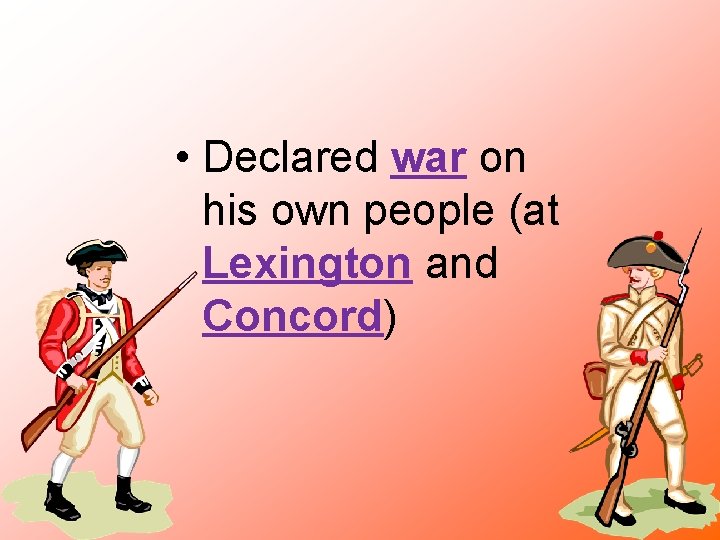  • Declared war on his own people (at Lexington and Concord) 