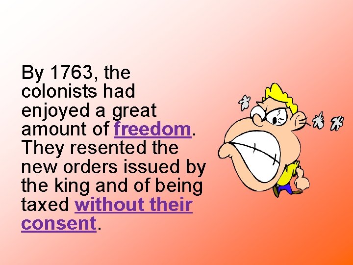 By 1763, the colonists had enjoyed a great amount of freedom. They resented the