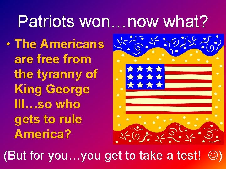 Patriots won…now what? • The Americans are free from the tyranny of King George