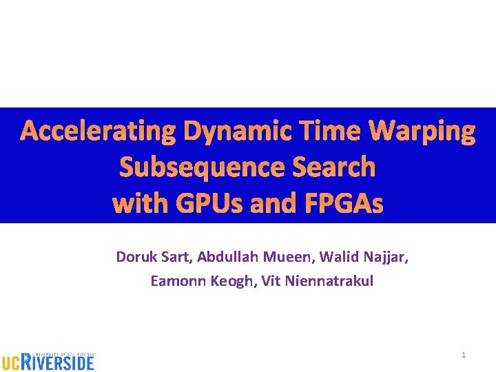 Accelerating Dynamic Time Warping Subsequence Search with GPUs and FPGAs Doruk Sart, Abdullah Mueen,