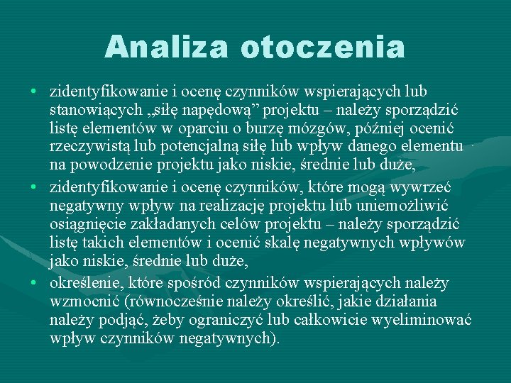 Analiza otoczenia • zidentyfikowanie i ocenę czynników wspierających lub stanowiących „siłę napędową” projektu –