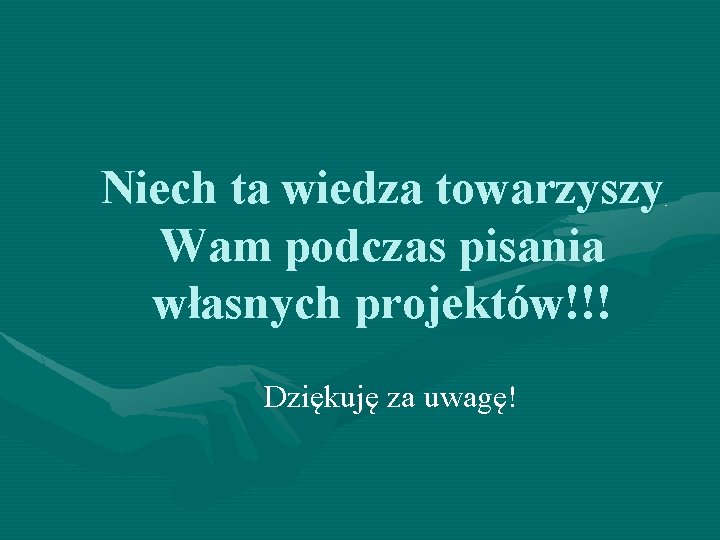 Niech ta wiedza towarzyszy Wam podczas pisania własnych projektów!!! Dziękuję za uwagę! 