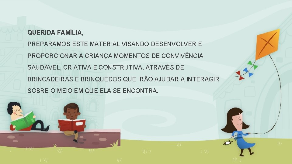 QUERIDA FAMÍLIA, PREPARAMOS ESTE MATERIAL VISANDO DESENVOLVER E PROPORCIONAR A CRIANÇA MOMENTOS DE CONVIVÊNCIA