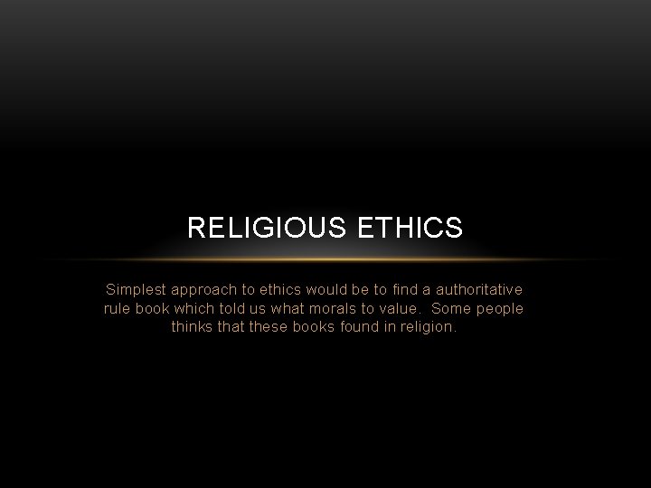 RELIGIOUS ETHICS Simplest approach to ethics would be to find a authoritative rule book