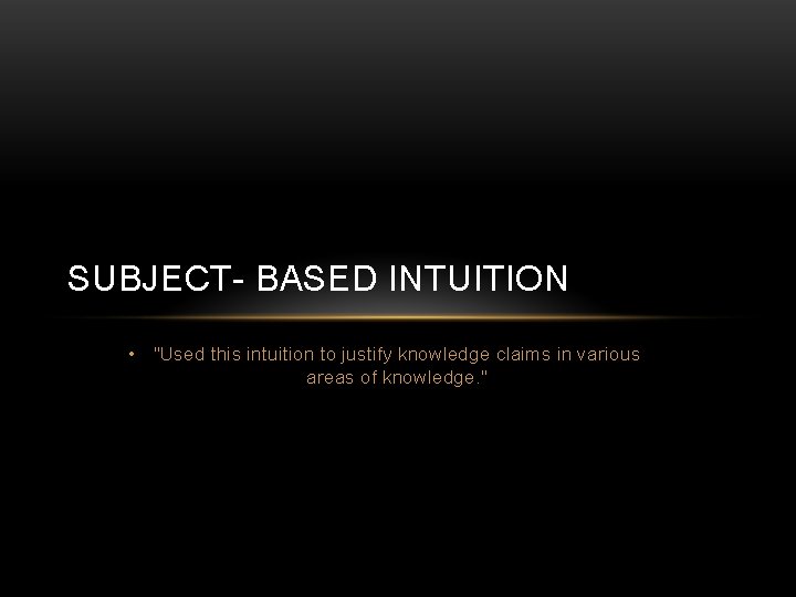 SUBJECT- BASED INTUITION • "Used this intuition to justify knowledge claims in various areas