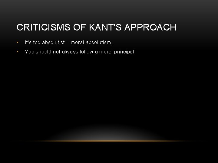 CRITICISMS OF KANT'S APPROACH • It's too absolutist = moral absolutism. • You should
