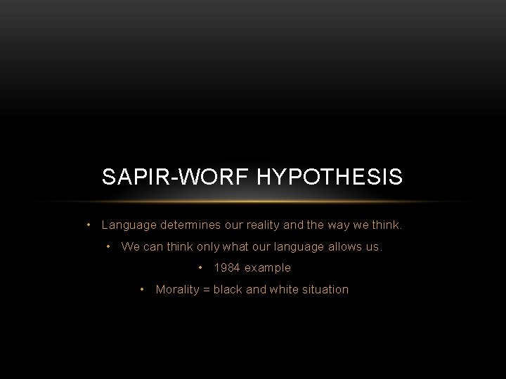 SAPIR-WORF HYPOTHESIS • Language determines our reality and the way we think. • We