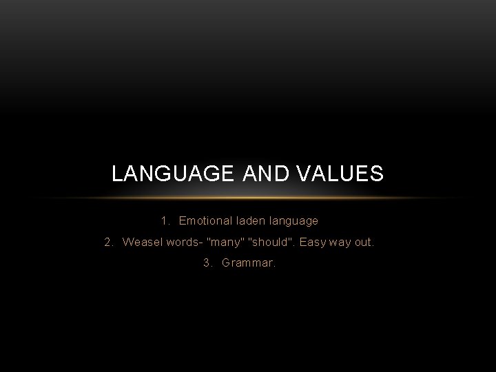 LANGUAGE AND VALUES 1. Emotional laden language 2. Weasel words- "many" "should". Easy way