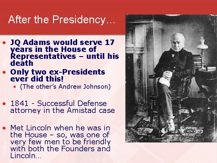 After the Presidency… • JQ Adams would serve 17 years in the House of