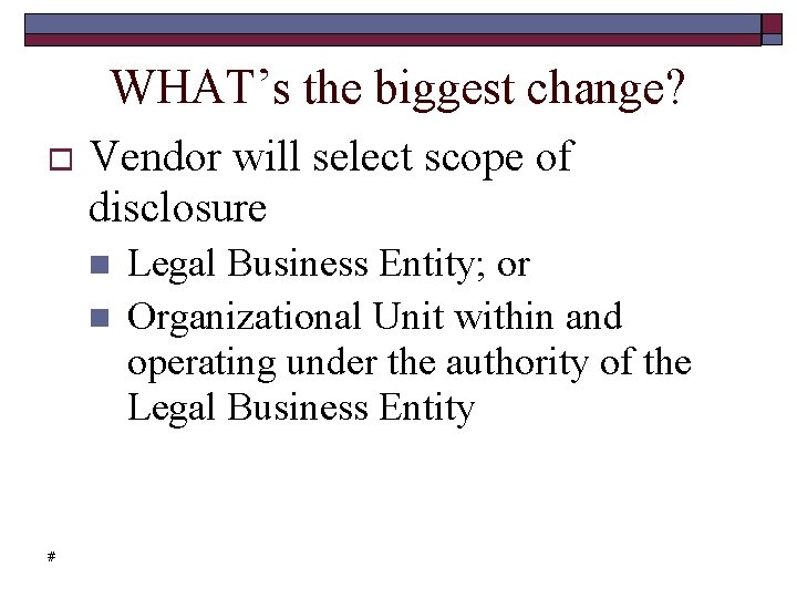 WHAT’s the biggest change? Vendor will select scope of disclosure # Legal Business Entity;