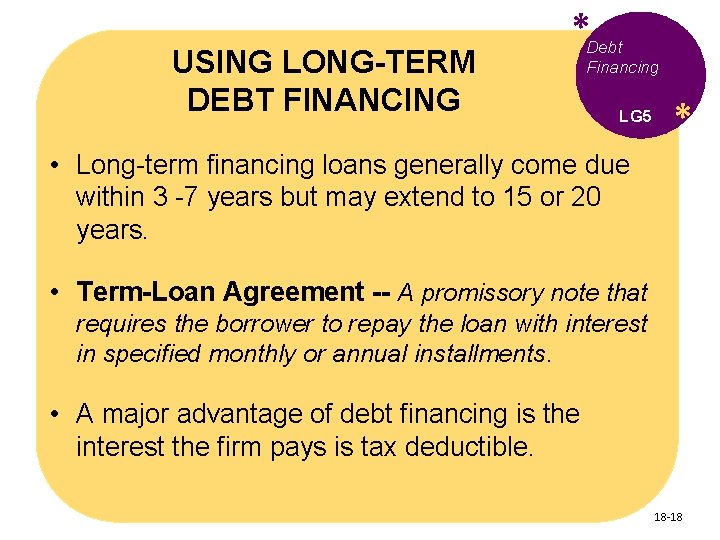 USING LONG-TERM DEBT FINANCING *Debt Financing LG 5 * • Long-term financing loans generally