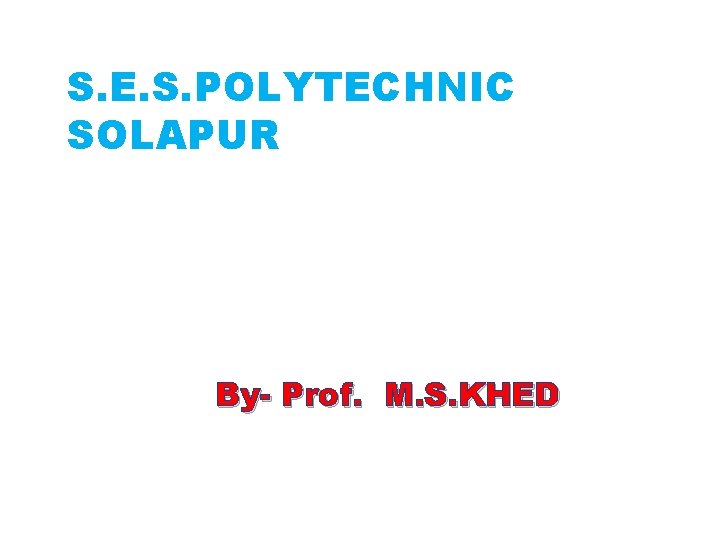 S. E. S. POLYTECHNIC SOLAPUR By- Prof. M. S. KHED 