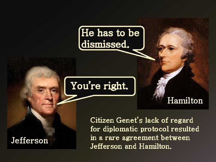 He has to be dismissed. You’re right. Hamilton Jefferson Citizen Genet’s lack of regard