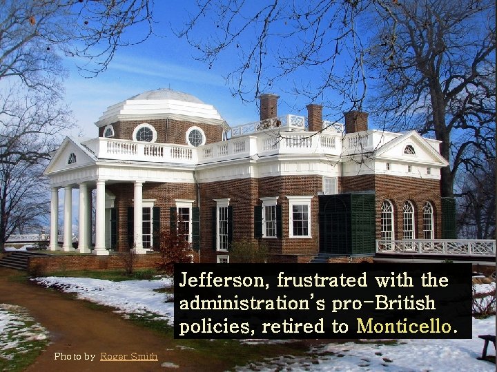 Jefferson, frustrated with the administration’s pro-British policies, retired to Monticello. Photo by Roger Smith