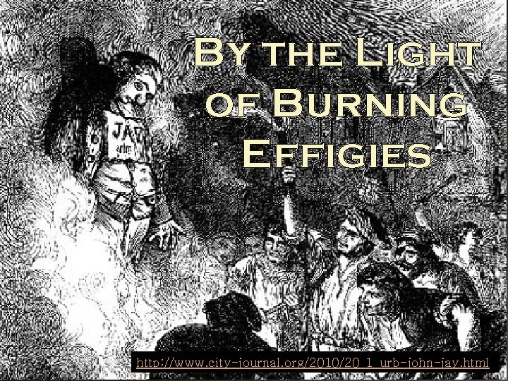 By the Light of Burning Effigies http: //www. city-journal. org/2010/20_1_urb-john-jay. html 