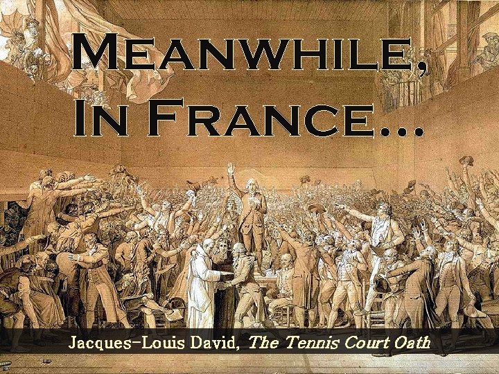 Meanwhile, In France. . . Jacques-Louis David, The Tennis Court Oath 