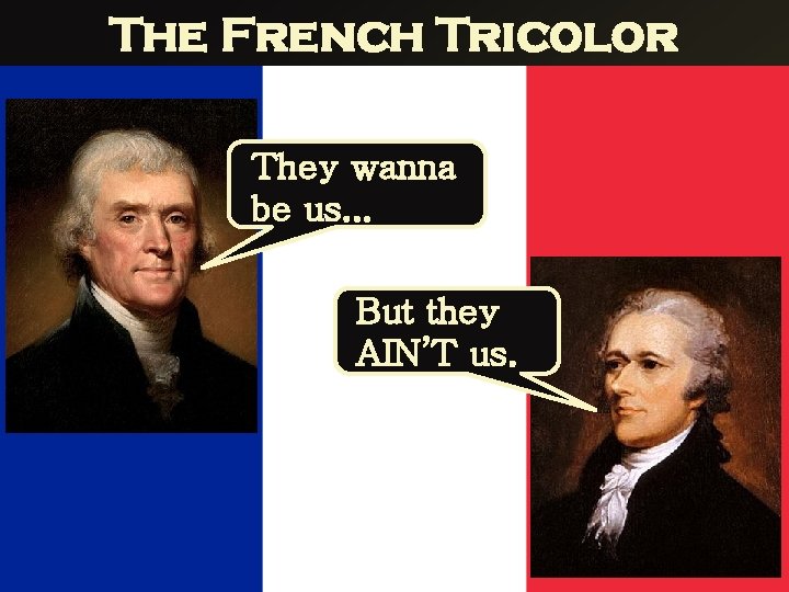The French Tricolor They wanna be us. . . But they AIN’T us. 