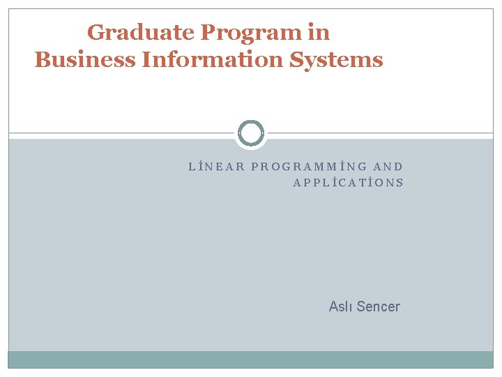 Graduate Program in Business Information Systems LİNEAR PROGRAMMİNG AND APPLİCATİONS Aslı Sencer 