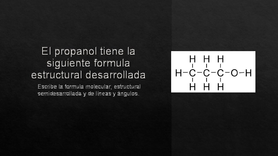 El propanol tiene la siguiente formula estructural desarrollada Escribe la formula molecular, estructural semidesarrollada