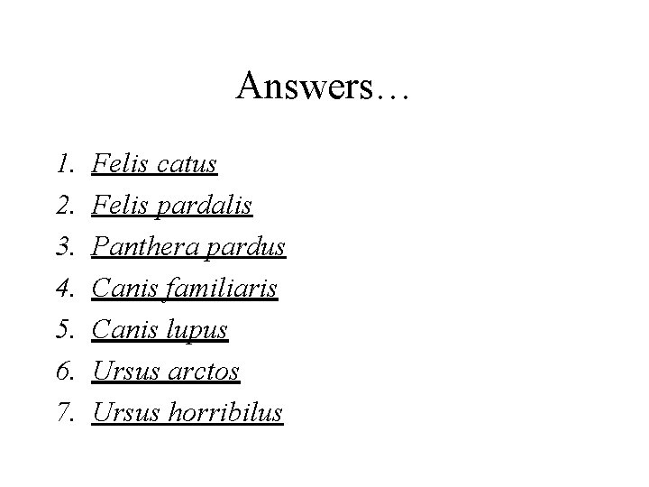 Answers… 1. 2. 3. 4. 5. 6. 7. Felis catus Felis pardalis Panthera pardus
