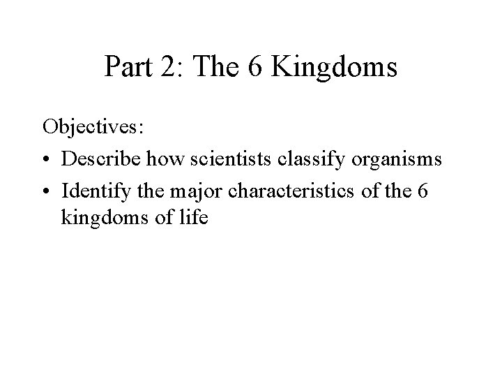 Part 2: The 6 Kingdoms Objectives: • Describe how scientists classify organisms • Identify