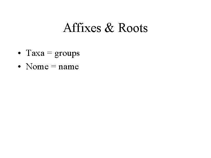 Affixes & Roots • Taxa = groups • Nome = name 