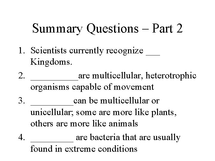 Summary Questions – Part 2 1. Scientists currently recognize ___ Kingdoms. 2. _____are multicellular,