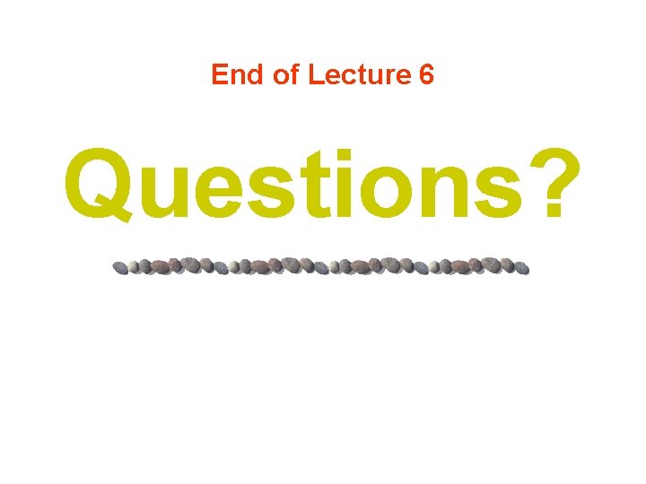 End of Lecture 6 Questions? 