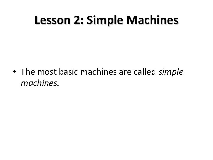 Lesson 2: Simple Machines • The most basic machines are called simple machines. 