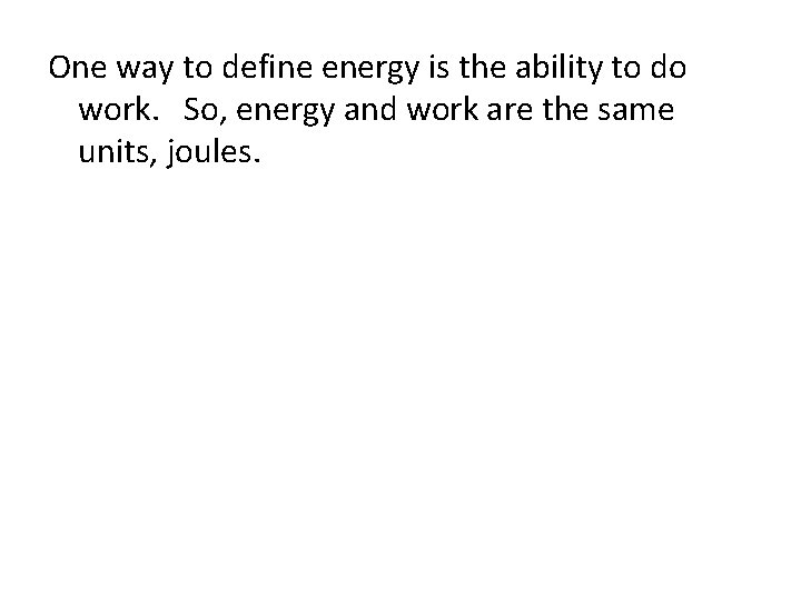 One way to define energy is the ability to do work. So, energy and