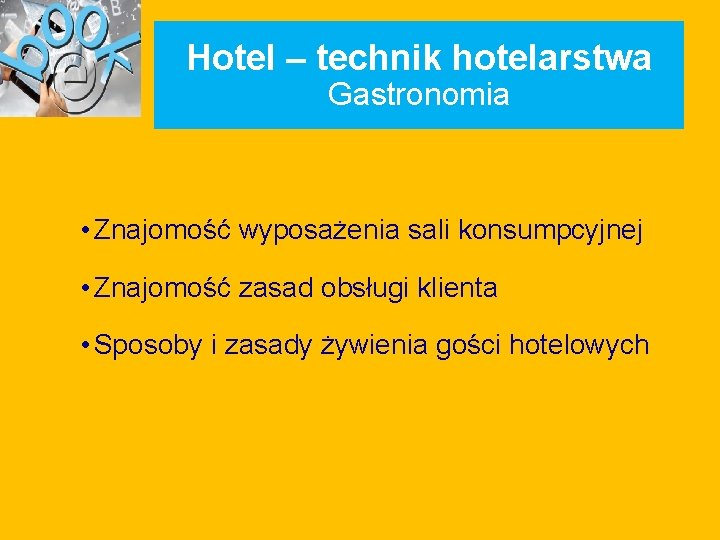 Hotel – technik hotelarstwa Gastronomia • Znajomość wyposażenia sali konsumpcyjnej • Znajomość zasad obsługi