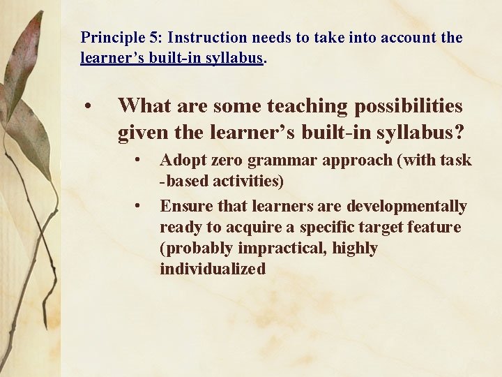 Principle 5: Instruction needs to take into account the learner’s built-in syllabus. • What
