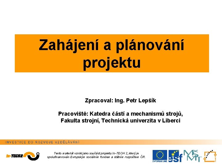 Zahájení a plánování projektu Zpracoval: Ing. Petr Lepšík Pracoviště: Katedra částí a mechanismů strojů,