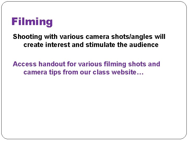 Filming Shooting with various camera shots/angles will create interest and stimulate the audience Access