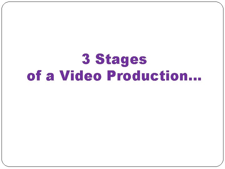 3 Stages of a Video Production… 