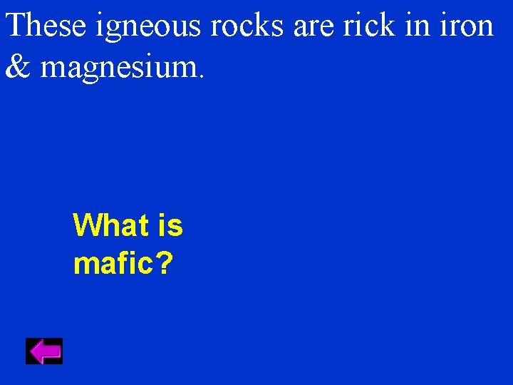 These igneous rocks are rick in iron & magnesium. What is mafic? 