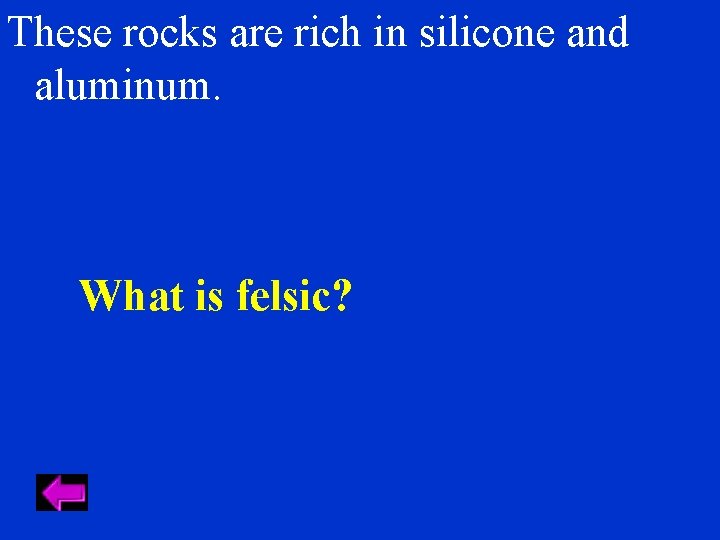 These rocks are rich in silicone and aluminum. What is felsic? 