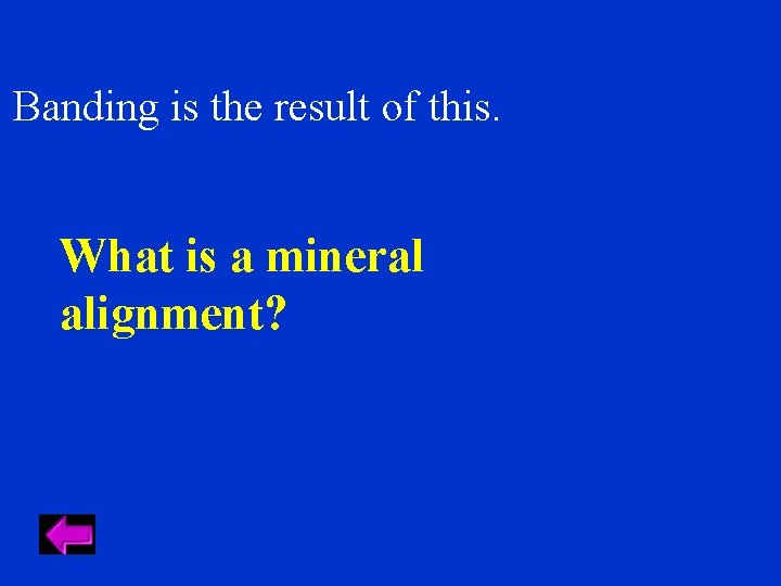 Banding is the result of this. What is a mineral alignment? 