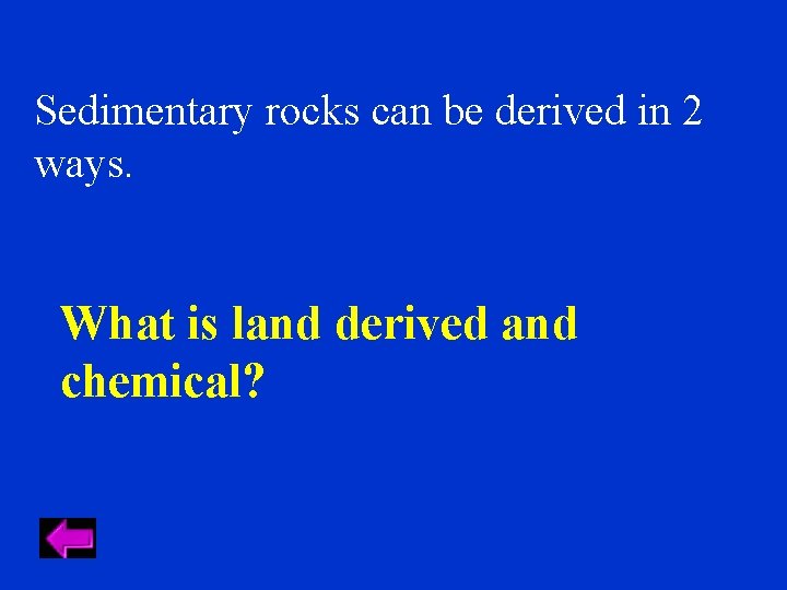 Sedimentary rocks can be derived in 2 ways. What is land derived and chemical?