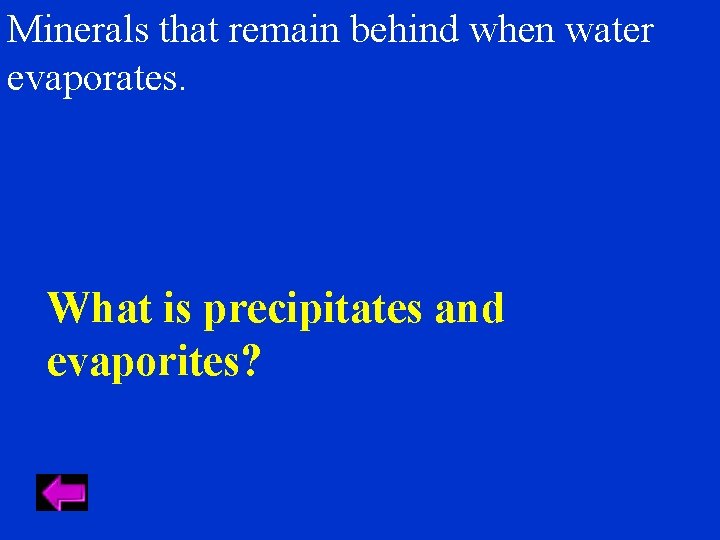 Minerals that remain behind when water evaporates. What is precipitates and evaporites? 